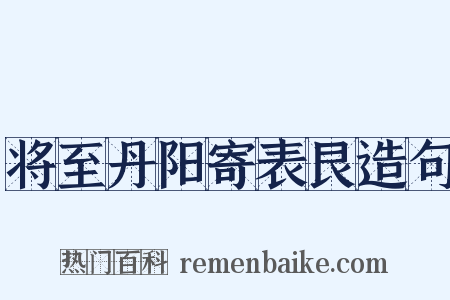 将至丹阳寄表艮造句是什么意思的图片